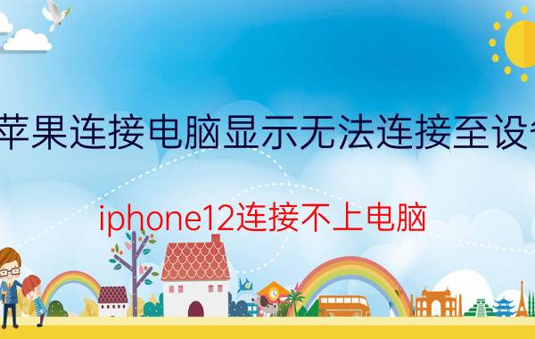 苹果连接电脑显示无法连接至设备 iphone12连接不上电脑？